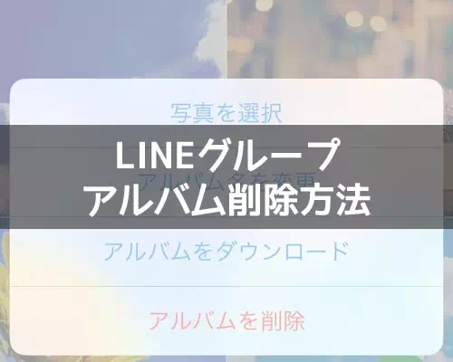 LINEグループのアルバム削除方法と削除した後の仕組みまとめ