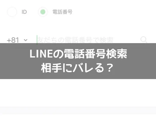 LINEの電話番号検索は相手にバレる?|LINEの電話番号検索はバレる?