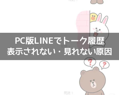 PC版LINEでトーク履歴が表示されない・見れない原因|PC版LINEでトーク履歴が表示されない・見れない原因と対処方法